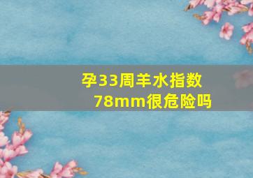 孕33周羊水指数78mm很危险吗