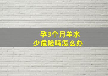 孕3个月羊水少危险吗怎么办