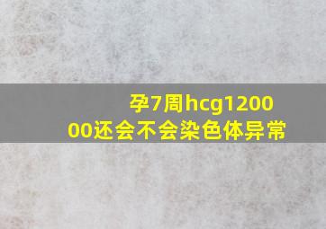 孕7周hcg120000还会不会染色体异常