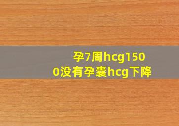 孕7周hcg1500没有孕囊hcg下降