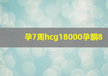 孕7周hcg18000孕酮8