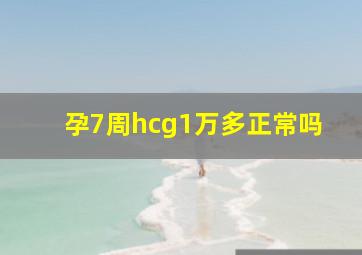 孕7周hcg1万多正常吗