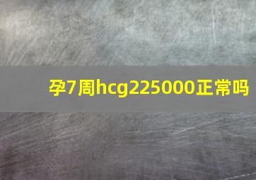 孕7周hcg225000正常吗