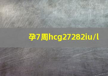 孕7周hcg27282iu/l