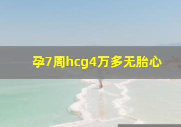 孕7周hcg4万多无胎心