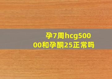 孕7周hcg50000和孕酮25正常吗