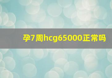 孕7周hcg65000正常吗