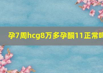 孕7周hcg8万多孕酮11正常吗