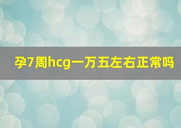 孕7周hcg一万五左右正常吗