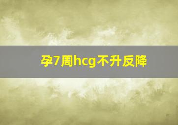 孕7周hcg不升反降