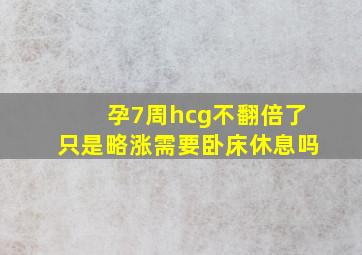 孕7周hcg不翻倍了只是略涨需要卧床休息吗