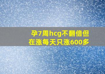 孕7周hcg不翻倍但在涨每天只涨600多