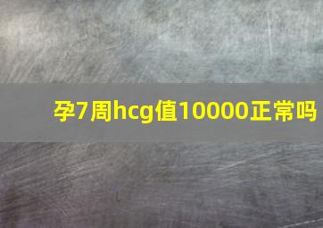 孕7周hcg值10000正常吗