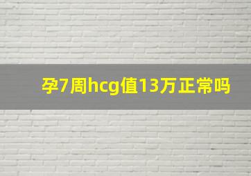 孕7周hcg值13万正常吗