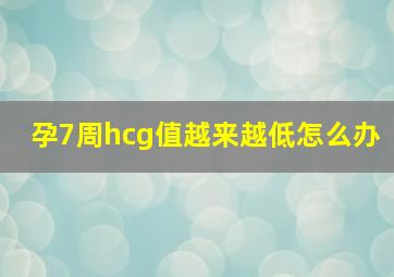 孕7周hcg值越来越低怎么办