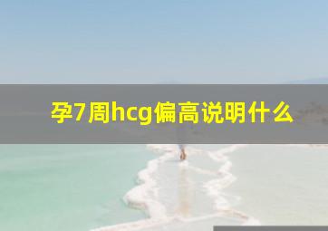 孕7周hcg偏高说明什么