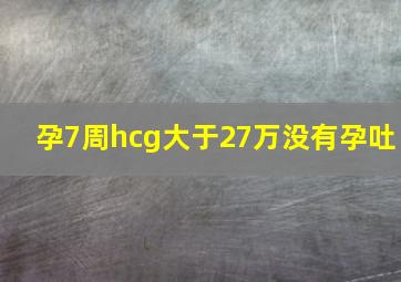 孕7周hcg大于27万没有孕吐