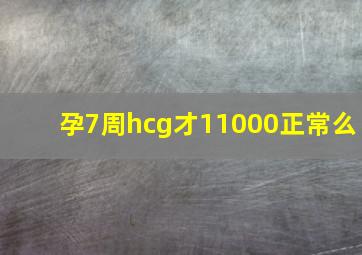 孕7周hcg才11000正常么