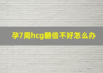 孕7周hcg翻倍不好怎么办