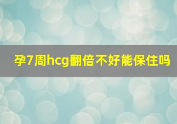 孕7周hcg翻倍不好能保住吗