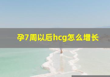 孕7周以后hcg怎么增长