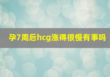 孕7周后hcg涨得很慢有事吗