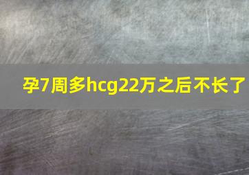 孕7周多hcg22万之后不长了