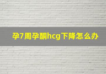 孕7周孕酮hcg下降怎么办