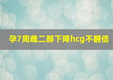 孕7周雌二醇下降hcg不翻倍