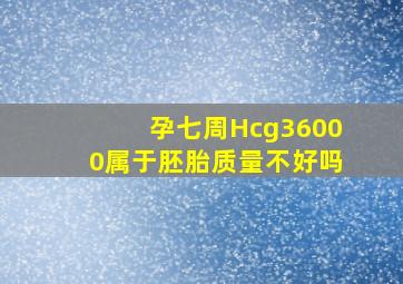 孕七周Hcg36000属于胚胎质量不好吗