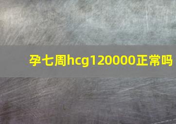 孕七周hcg120000正常吗