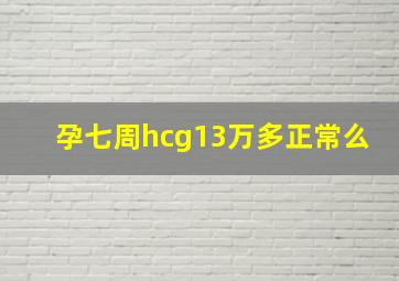 孕七周hcg13万多正常么