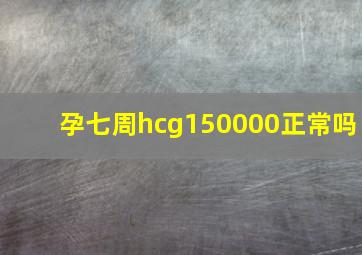 孕七周hcg150000正常吗