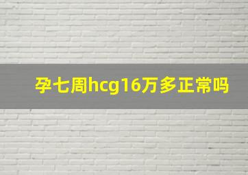 孕七周hcg16万多正常吗