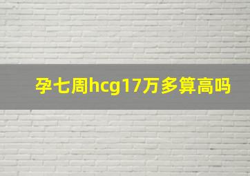 孕七周hcg17万多算高吗