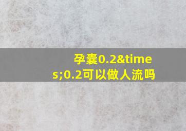 孕囊0.2×0.2可以做人流吗