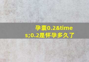 孕囊0.2×0.2是怀孕多久了