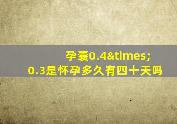 孕囊0.4×0.3是怀孕多久有四十天吗