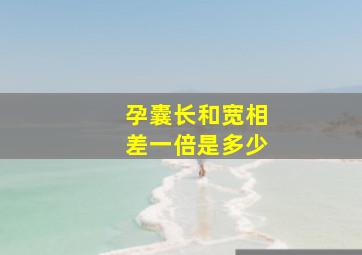 孕囊长和宽相差一倍是多少