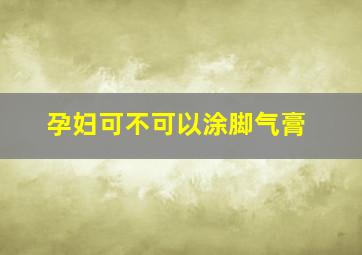 孕妇可不可以涂脚气膏