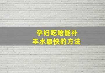 孕妇吃啥能补羊水最快的方法