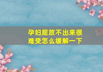 孕妇屁放不出来很难受怎么缓解一下