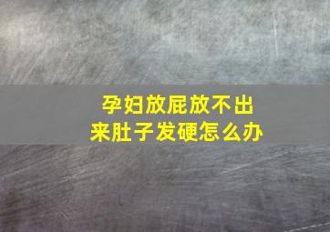 孕妇放屁放不出来肚子发硬怎么办