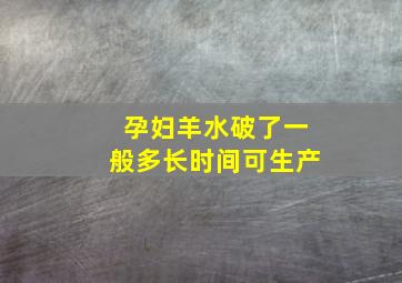 孕妇羊水破了一般多长时间可生产