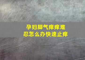 孕妇脚气痒痒难忍怎么办快速止痒