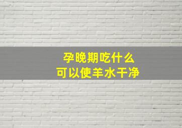 孕晚期吃什么可以使羊水干净