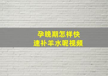 孕晚期怎样快速补羊水呢视频