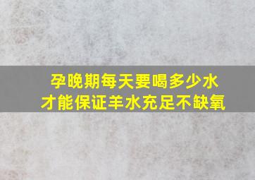 孕晚期每天要喝多少水才能保证羊水充足不缺氧