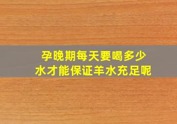 孕晚期每天要喝多少水才能保证羊水充足呢