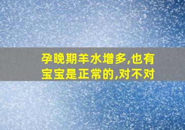 孕晚期羊水增多,也有宝宝是正常的,对不对